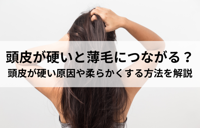 頭皮が硬いと薄毛につながる？頭皮が硬い原因や柔らかくする方法を解説