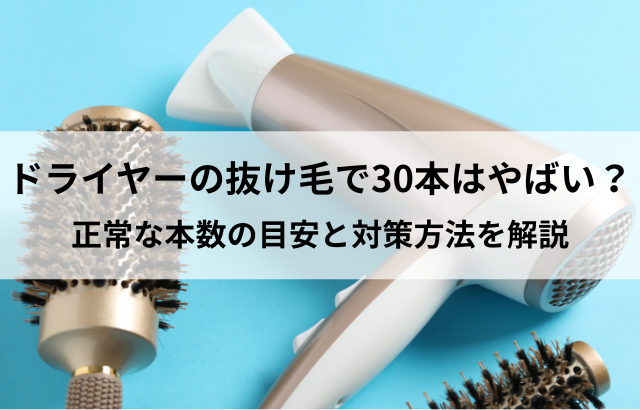 ドライヤーの抜け毛で30本はやばい？正常な本数の目安と対策方法を解説